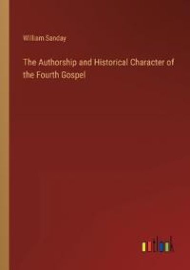 The Authorship and Historical Character of the Fourth Gospel