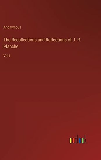 The Recollections and Reflections of J. R. Planche