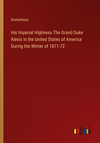 His Imperial Highness The Grand Duke Alexis in the United States of America During the Winter of 1871-72