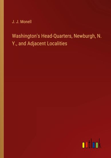 Washington's Head-Quarters, Newburgh, N. Y., and Adjacent Localities