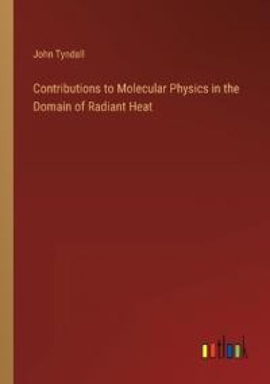 Contributions to Molecular Physics in the Domain of Radiant Heat