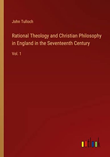 Rational Theology and Christian Philosophy in England in the Seventeenth Century