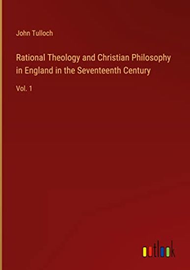 Rational Theology and Christian Philosophy in England in the Seventeenth Century