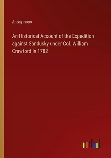 An Historical Account of the Expedition against Sandusky under Col. William Crawford in 1782
