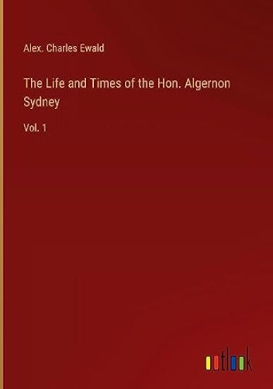 The Life and Times of the Hon. Algernon Sydney