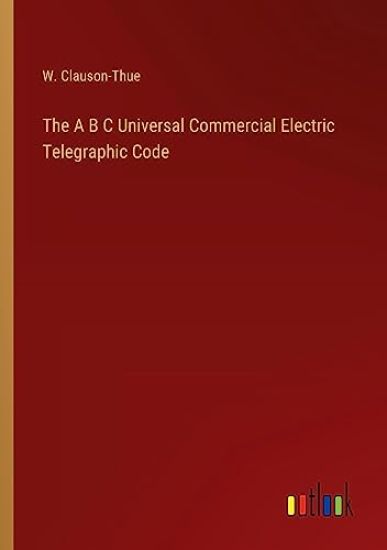 The A B C Universal Commercial Electric Telegraphic Code