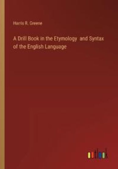 A Drill Book in the Etymology and Syntax of the English Language