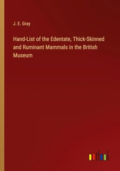 Hand-List of the Edentate, Thick-Skinned and Ruminant Mammals in the British Museum