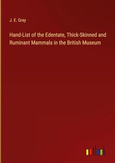 Hand-List of the Edentate, Thick-Skinned and Ruminant Mammals in the British Museum