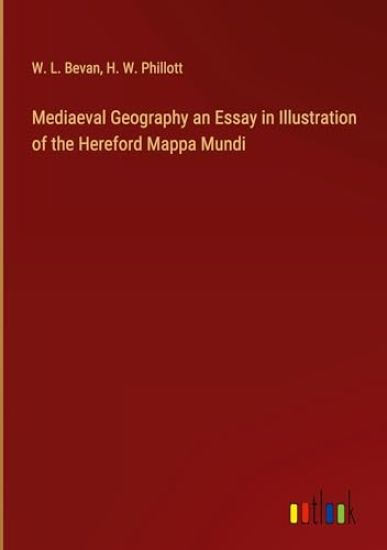 Mediaeval Geography an Essay in Illustration of the Hereford Mappa Mundi