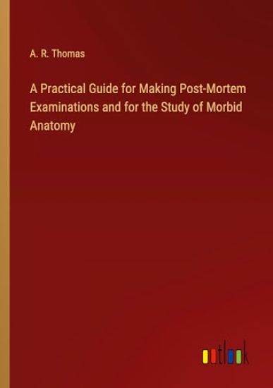 A Practical Guide for Making Post-Mortem Examinations and for the Study of Morbid Anatomy
