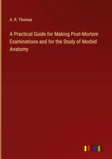 A Practical Guide for Making Post-Mortem Examinations and for the Study of Morbid Anatomy