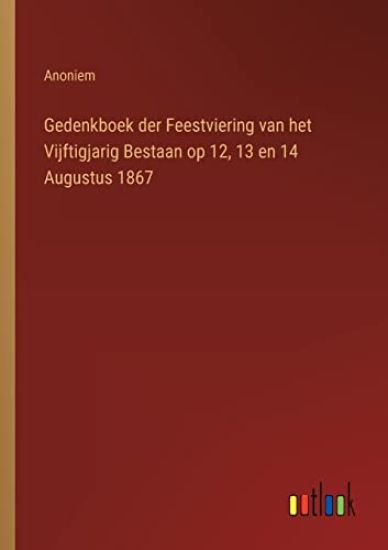 Gedenkboek der Feestviering van het Vijftigjarig Bestaan op 12, 13 en 14 Augustus 1867