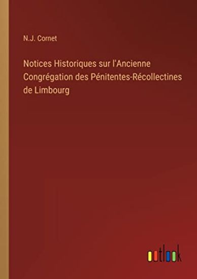 Notices Historiques sur l'Ancienne Congrégation des Pénitentes-Récollectines de Limbourg