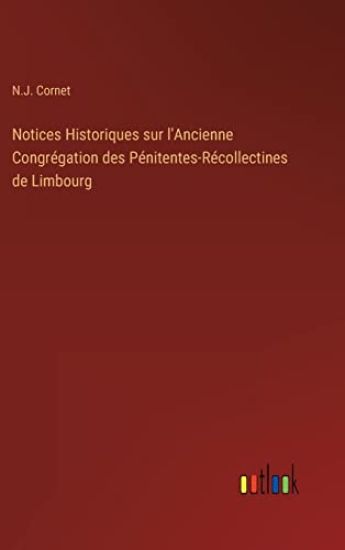 Notices Historiques sur l'Ancienne Congrégation des Pénitentes-Récollectines de Limbourg