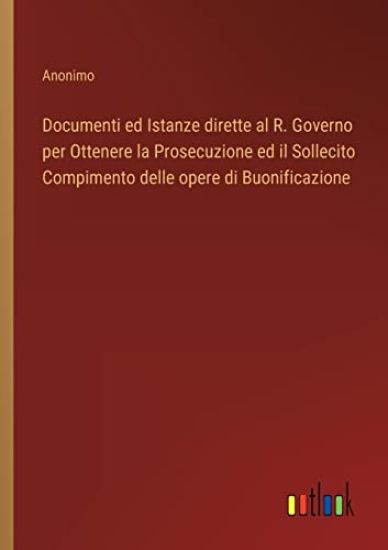 Documenti ed Istanze dirette al R. Governo per Ottenere la Prosecuzione ed il Sollecito Compimento delle opere di Buonificazione