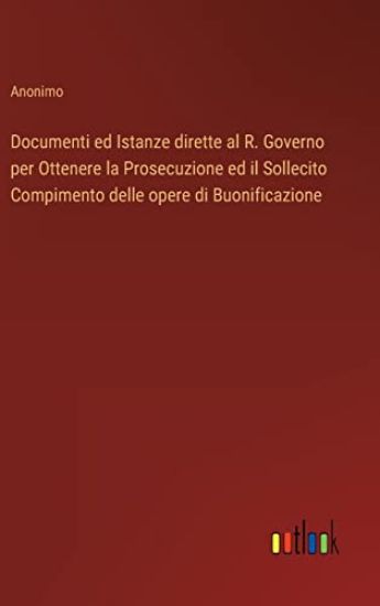 Documenti ed Istanze dirette al R. Governo per Ottenere la Prosecuzione ed il Sollecito Compimento delle opere di Buonificazione