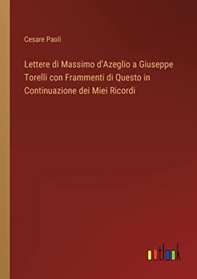 Lettere di Massimo d'Azeglio a Giuseppe Torelli con Frammenti di Questo in Continuazione dei Miei Ricordi