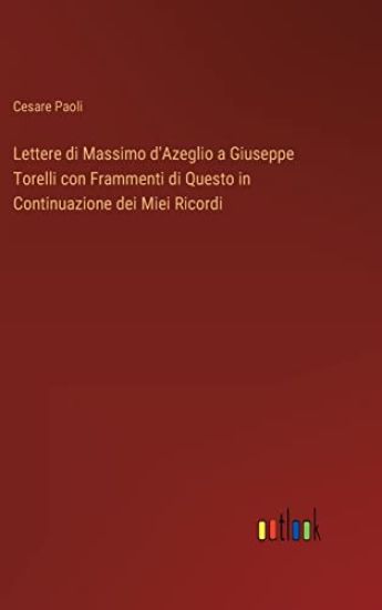Lettere di Massimo d'Azeglio a Giuseppe Torelli con Frammenti di Questo in Continuazione dei Miei Ricordi