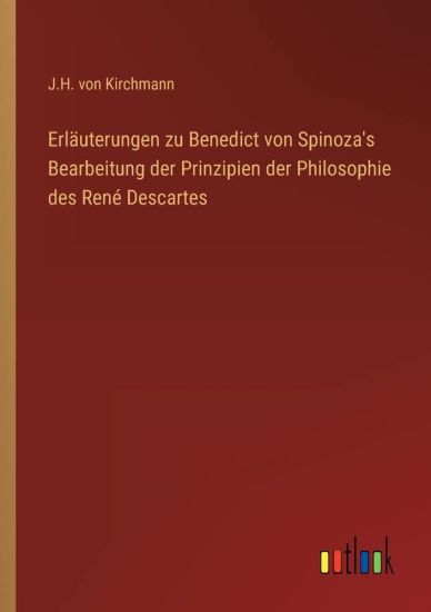 Erläuterungen zu Benedict von Spinoza's Bearbeitung der Prinzipien der Philosophie des René Descartes