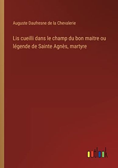 Lis cueilli dans le champ du bon maitre ou légende de Sainte Agnès, martyre