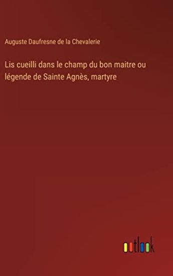 Lis cueilli dans le champ du bon maitre ou légende de Sainte Agnès, martyre
