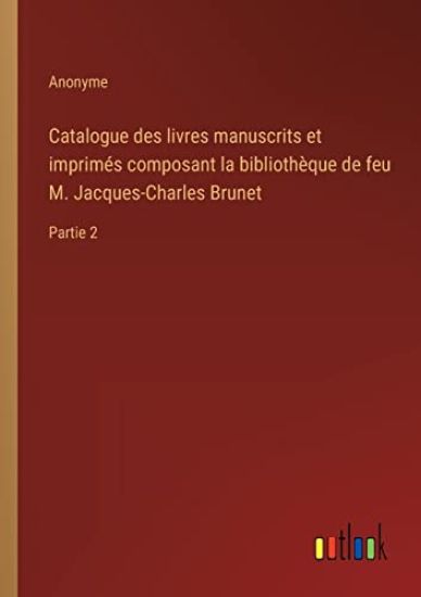 Catalogue des livres manuscrits et imprimés composant la bibliothèque de feu M. Jacques-Charles Brunet