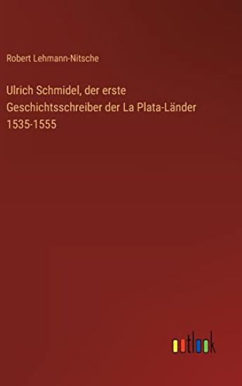 Ulrich Schmidel, der erste Geschichtsschreiber der La Plata-Länder 1535-1555
