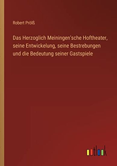 Das Herzoglich Meiningen'sche Hoftheater, seine Entwickelung, seine Bestrebungen und die Bedeutung seiner Gastspiele
