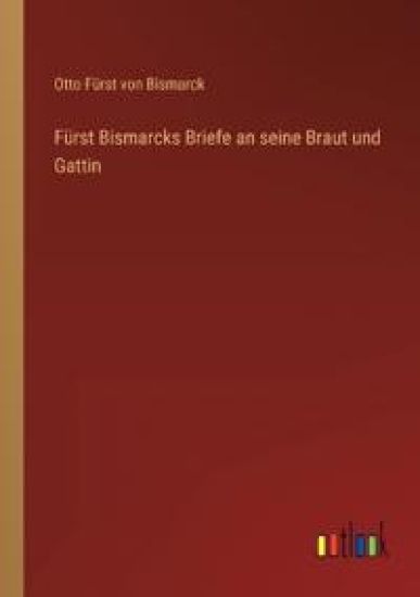 Fürst Bismarcks Briefe an seine Braut und Gattin