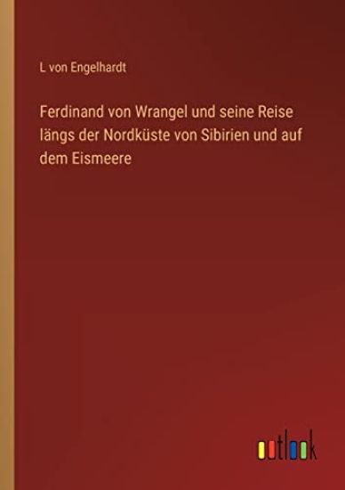 Ferdinand von Wrangel und seine Reise längs der Nordküste von Sibirien und auf dem Eismeere