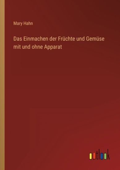 Das Einmachen der Früchte und Gemüse mit und ohne Apparat