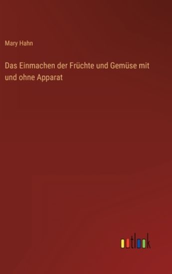 Das Einmachen der Früchte und Gemüse mit und ohne Apparat