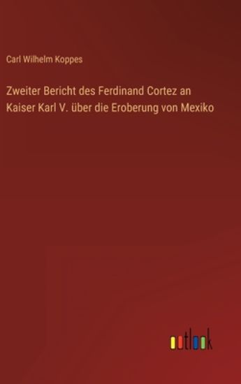 Zweiter Bericht des Ferdinand Cortez an Kaiser Karl V. über die Eroberung von Mexiko