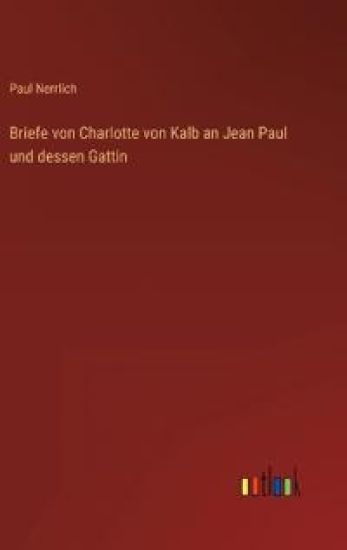 Briefe von Charlotte von Kalb an Jean Paul und dessen Gattin
