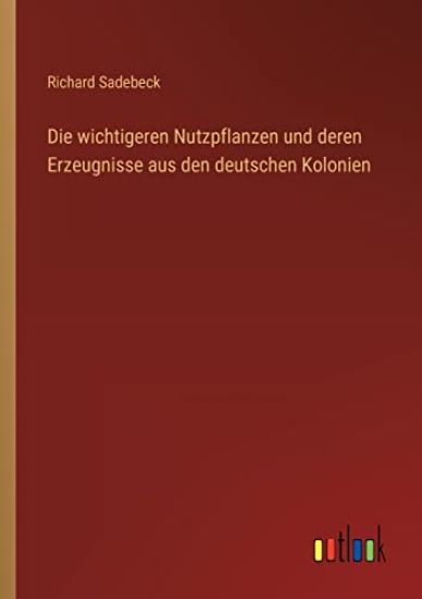 Die wichtigeren Nutzpflanzen und deren Erzeugnisse aus den deutschen Kolonien