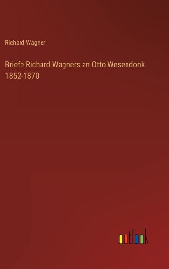 Briefe Richard Wagners an Otto Wesendonk 1852-1870