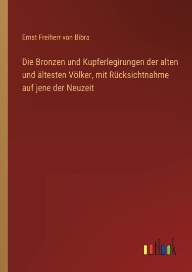 Die Bronzen und Kupferlegirungen der alten und ältesten Völker, mit Rücksichtnahme auf jene der Neuzeit