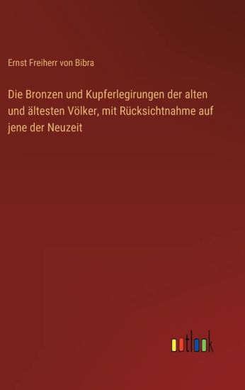 Die Bronzen und Kupferlegirungen der alten und ältesten Völker, mit Rücksichtnahme auf jene der Neuzeit
