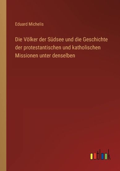 Die Völker der Südsee und die Geschichte der protestantischen und katholischen Missionen unter denselben