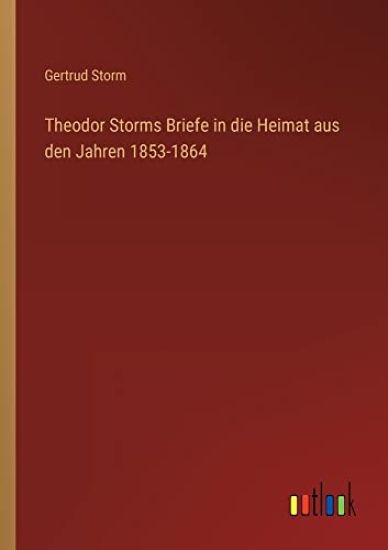 Theodor Storms Briefe in die Heimat aus den Jahren 1853-1864