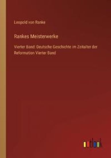 Rankes Meisterwerke: Vierter Band: Deutsche Geschichte im Zeitalter der Reformation Vierter Band
