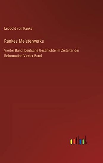 Rankes Meisterwerke: Vierter Band: Deutsche Geschichte im Zeitalter der Reformation Vierter Band