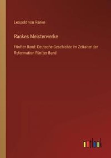 Rankes Meisterwerke: Fünfter Band: Deutsche Geschichte im Zeitalter der Reformation Fünfter Band