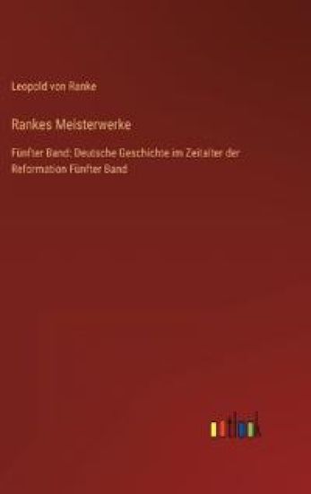 Rankes Meisterwerke: Fünfter Band: Deutsche Geschichte im Zeitalter der Reformation Fünfter Band