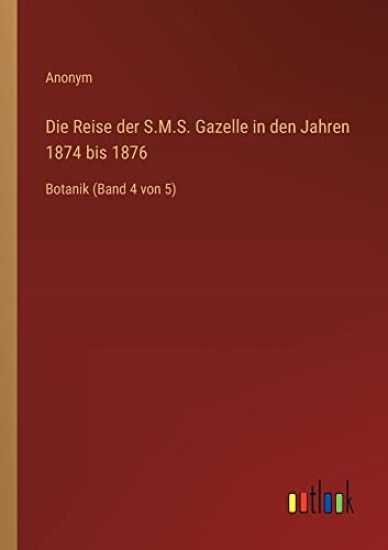Die Reise der S.M.S. Gazelle in den Jahren 1874 bis 1876: Botanik (Band 4 von 5)
