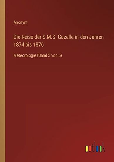 Die Reise der S.M.S. Gazelle in den Jahren 1874 bis 1876: Meteorologie (Band 5 von 5)