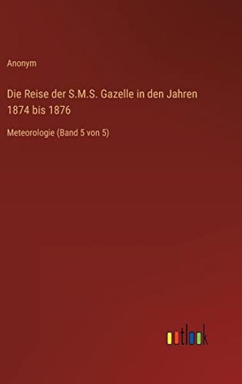 Die Reise der S.M.S. Gazelle in den Jahren 1874 bis 1876: Meteorologie (Band 5 von 5)