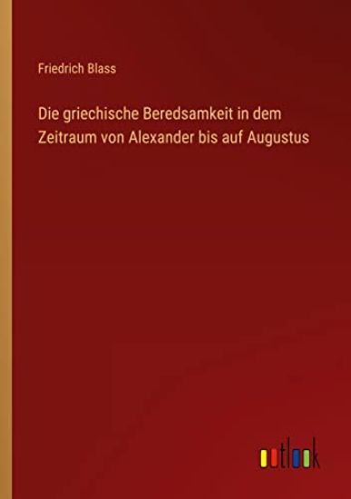 Die griechische Beredsamkeit in dem Zeitraum von Alexander bis auf Augustus