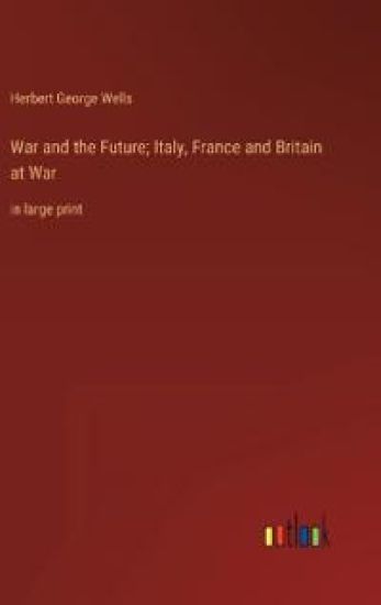 War and the Future; Italy, France and Britain at War